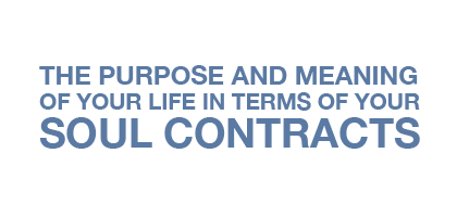The Purpose and Meaning of your Life in terms of your Soul Contracts